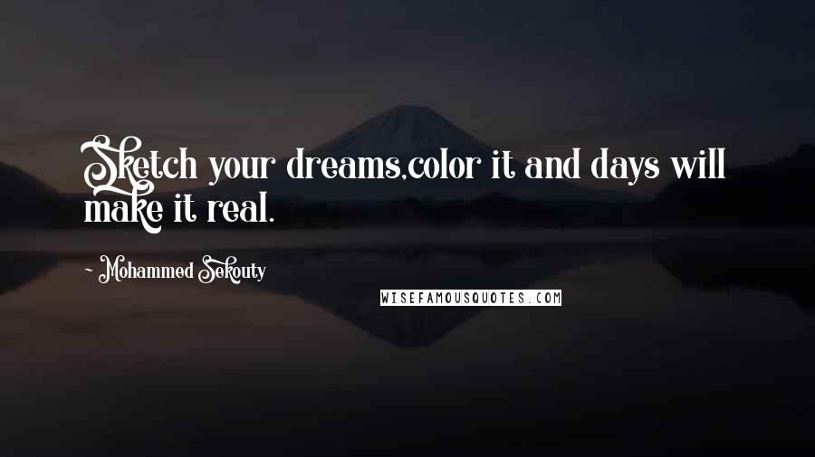 Mohammed Sekouty Quotes: Sketch your dreams,color it and days will make it real.