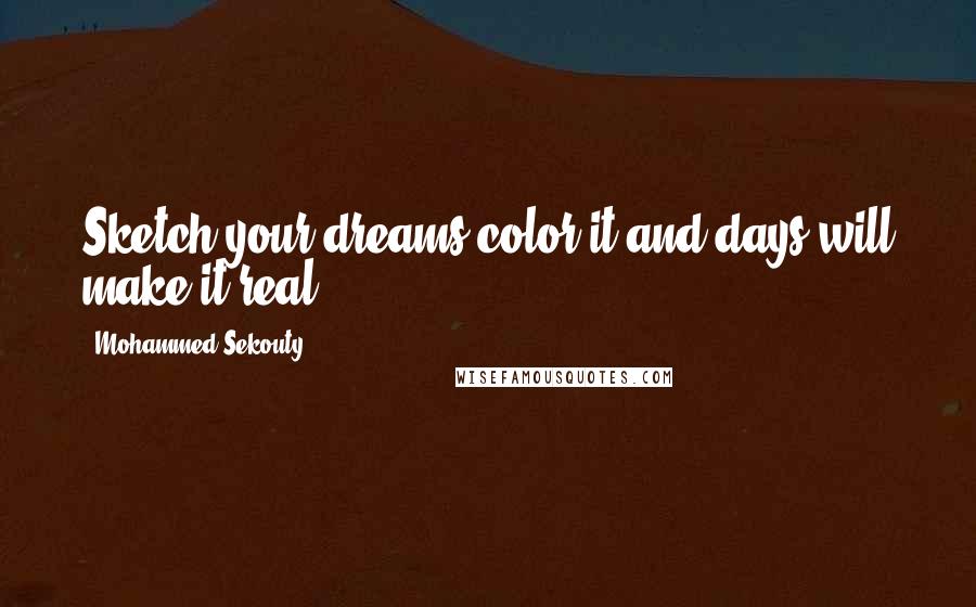 Mohammed Sekouty Quotes: Sketch your dreams,color it and days will make it real.
