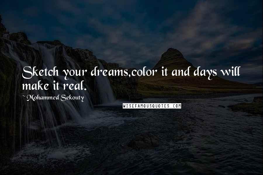 Mohammed Sekouty Quotes: Sketch your dreams,color it and days will make it real.