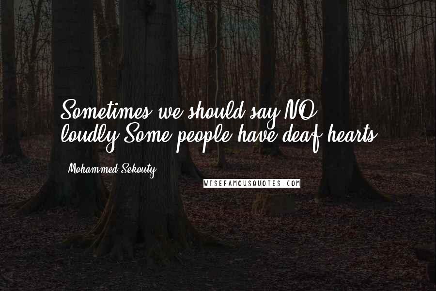 Mohammed Sekouty Quotes: Sometimes we should say NO loudly.Some people have deaf hearts