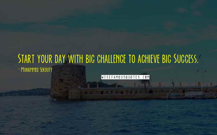 Mohammed Sekouty Quotes: Start your day with big challenge to achieve big Success.