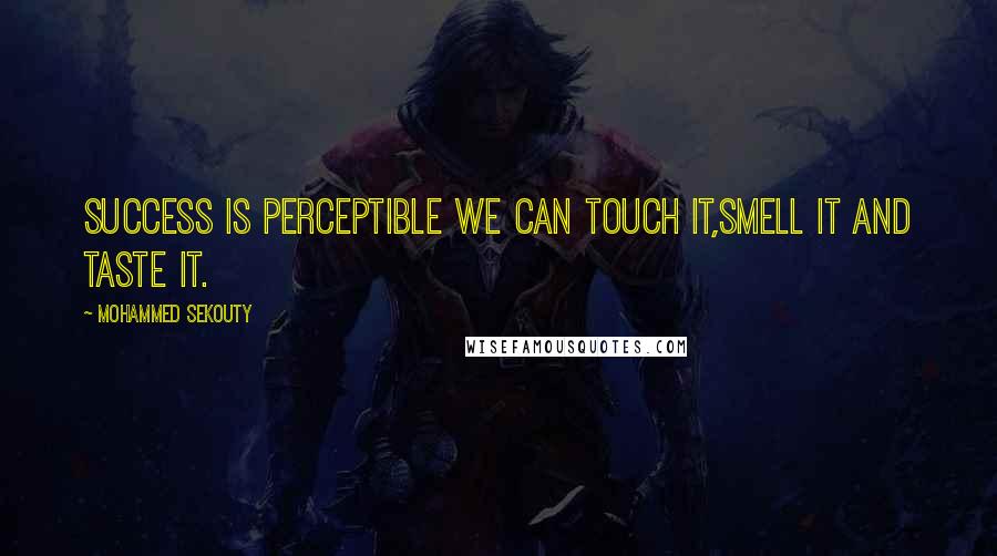 Mohammed Sekouty Quotes: Success is perceptible we can touch it,smell it and taste it.