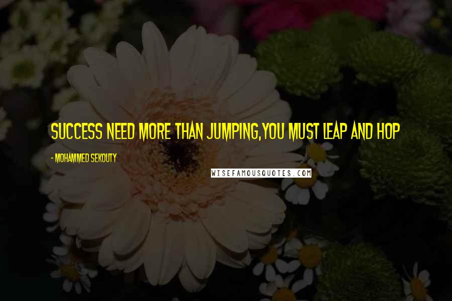 Mohammed Sekouty Quotes: Success need more than jumping,You must leap and hop