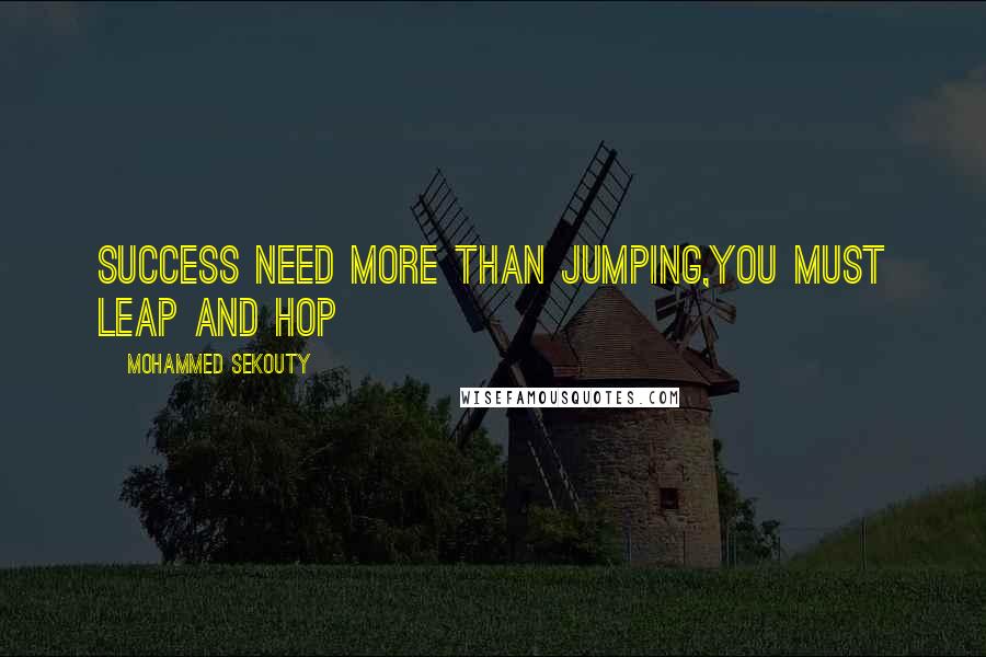 Mohammed Sekouty Quotes: Success need more than jumping,You must leap and hop