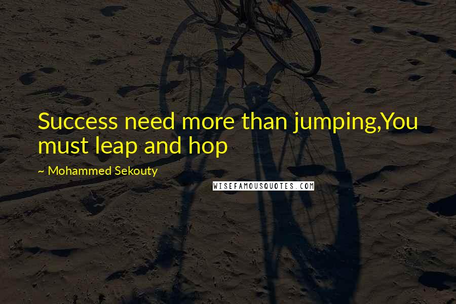 Mohammed Sekouty Quotes: Success need more than jumping,You must leap and hop