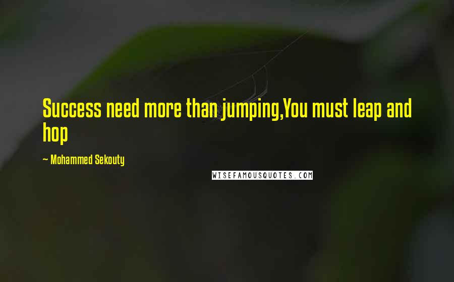 Mohammed Sekouty Quotes: Success need more than jumping,You must leap and hop