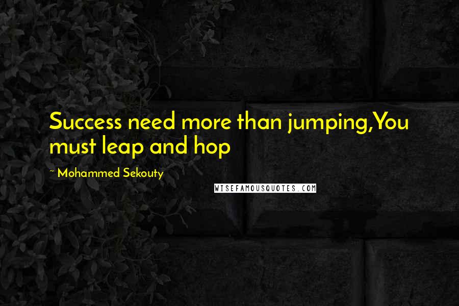 Mohammed Sekouty Quotes: Success need more than jumping,You must leap and hop
