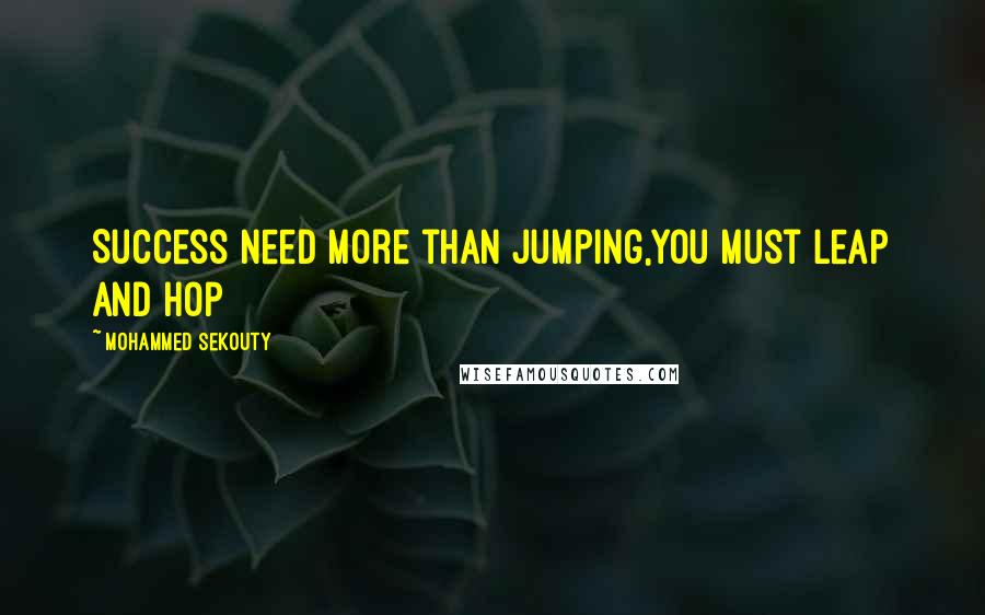 Mohammed Sekouty Quotes: Success need more than jumping,You must leap and hop