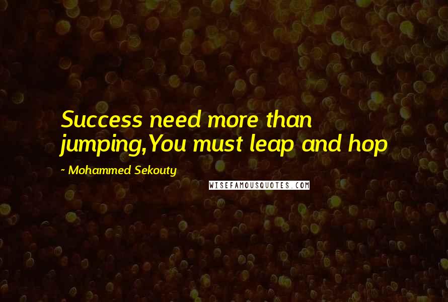 Mohammed Sekouty Quotes: Success need more than jumping,You must leap and hop