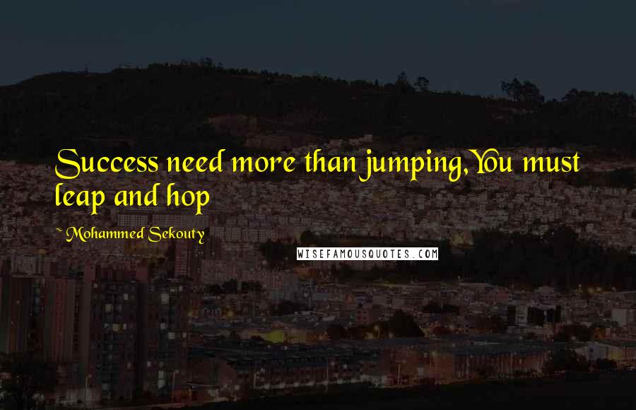 Mohammed Sekouty Quotes: Success need more than jumping,You must leap and hop