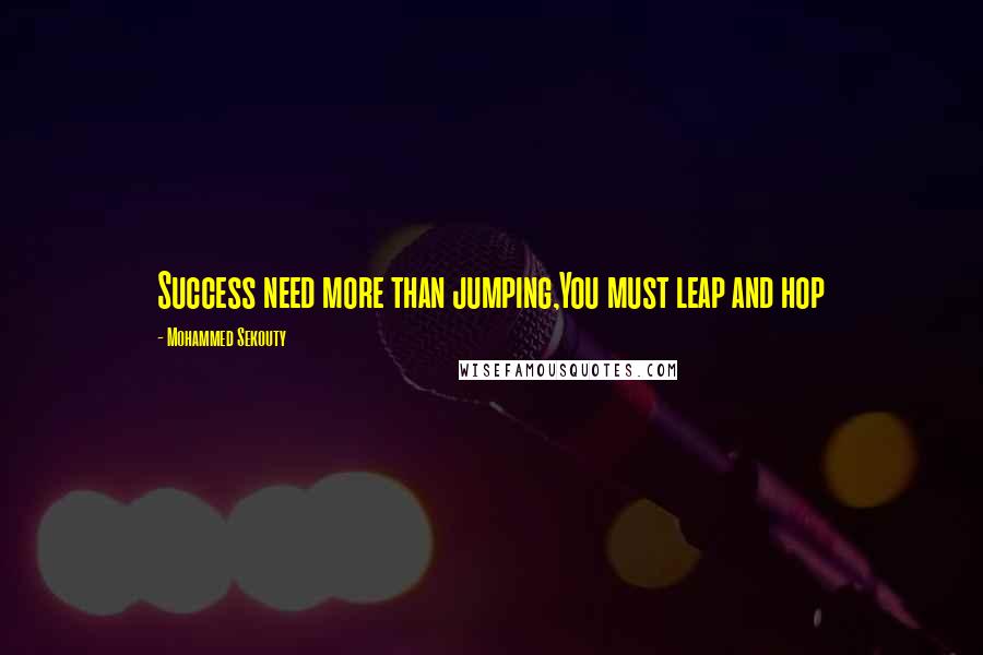 Mohammed Sekouty Quotes: Success need more than jumping,You must leap and hop