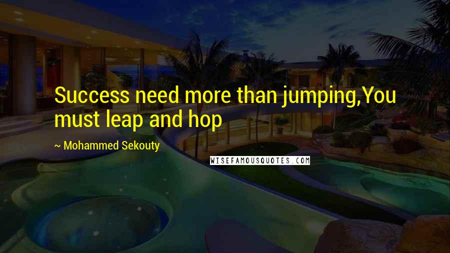 Mohammed Sekouty Quotes: Success need more than jumping,You must leap and hop