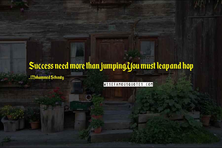 Mohammed Sekouty Quotes: Success need more than jumping,You must leap and hop