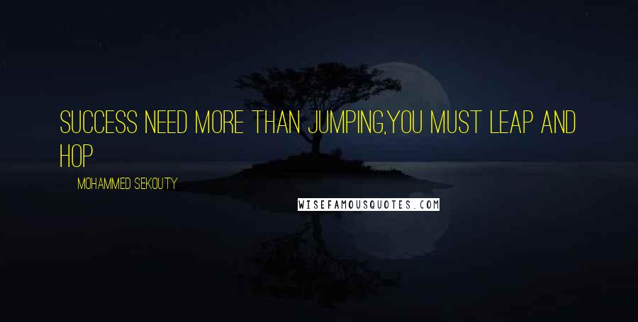 Mohammed Sekouty Quotes: Success need more than jumping,You must leap and hop