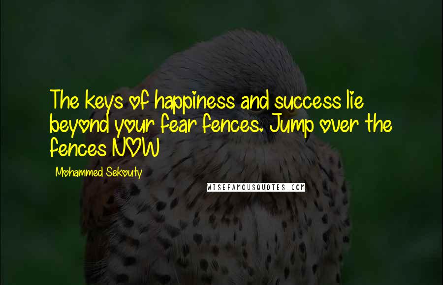 Mohammed Sekouty Quotes: The keys of happiness and success lie beyond your fear fences. Jump over the fences NOW