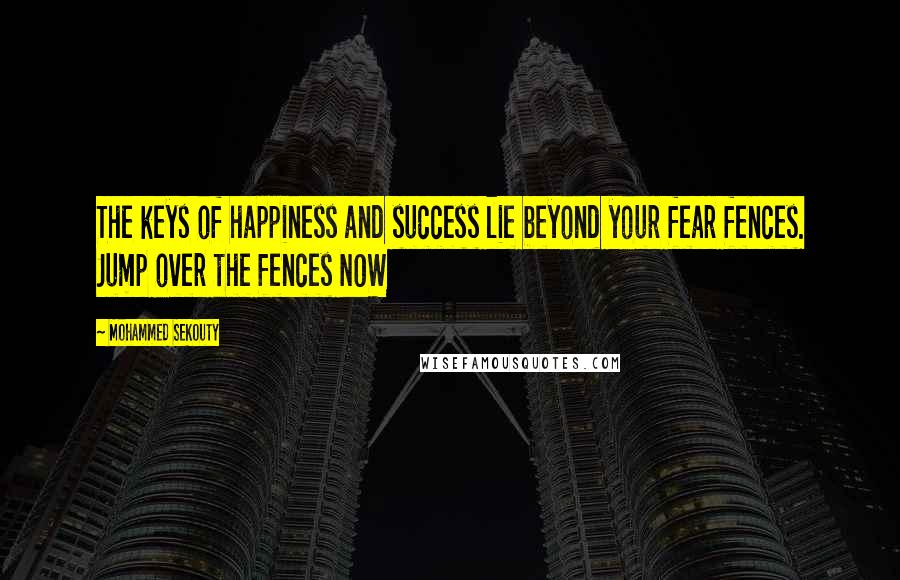 Mohammed Sekouty Quotes: The keys of happiness and success lie beyond your fear fences. Jump over the fences NOW