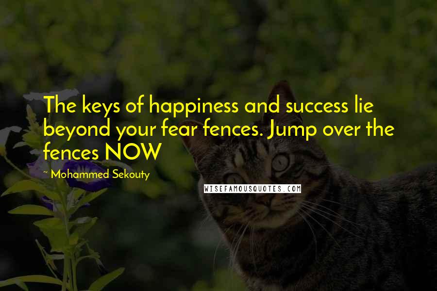 Mohammed Sekouty Quotes: The keys of happiness and success lie beyond your fear fences. Jump over the fences NOW