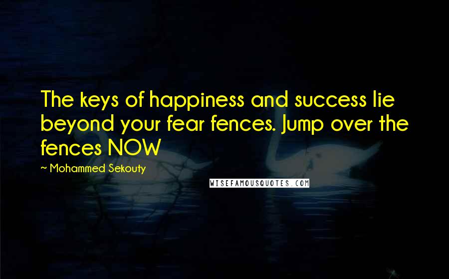 Mohammed Sekouty Quotes: The keys of happiness and success lie beyond your fear fences. Jump over the fences NOW