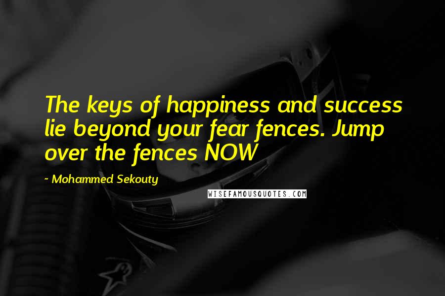 Mohammed Sekouty Quotes: The keys of happiness and success lie beyond your fear fences. Jump over the fences NOW