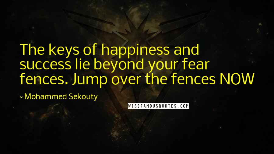 Mohammed Sekouty Quotes: The keys of happiness and success lie beyond your fear fences. Jump over the fences NOW