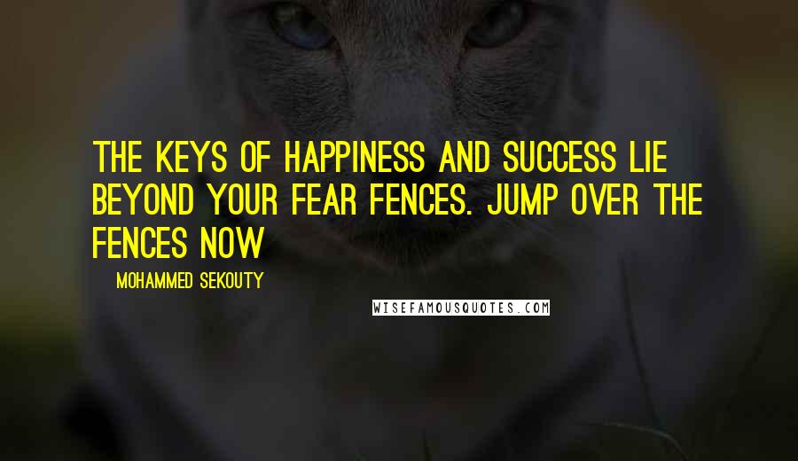 Mohammed Sekouty Quotes: The keys of happiness and success lie beyond your fear fences. Jump over the fences NOW