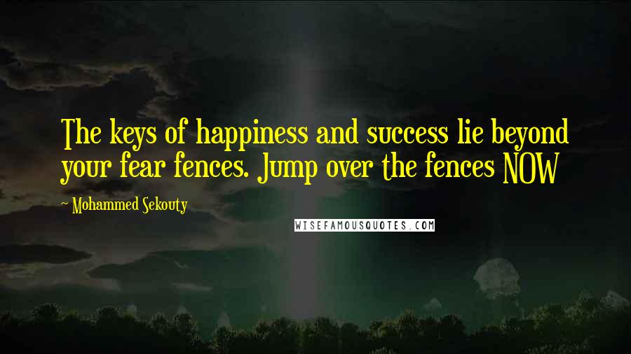 Mohammed Sekouty Quotes: The keys of happiness and success lie beyond your fear fences. Jump over the fences NOW