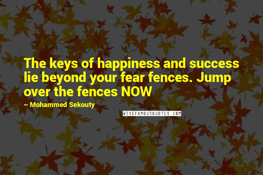 Mohammed Sekouty Quotes: The keys of happiness and success lie beyond your fear fences. Jump over the fences NOW