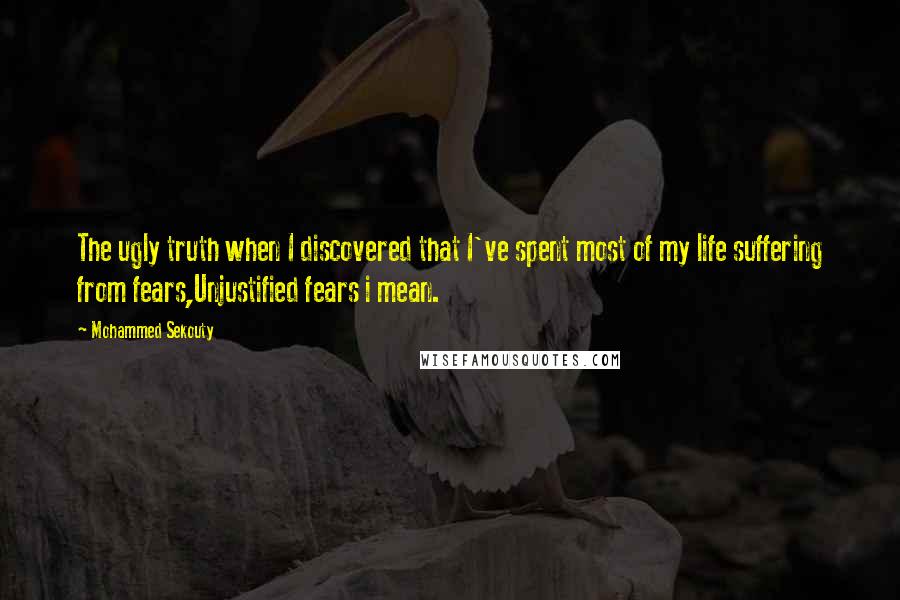 Mohammed Sekouty Quotes: The ugly truth when I discovered that I've spent most of my life suffering from fears,Unjustified fears i mean.