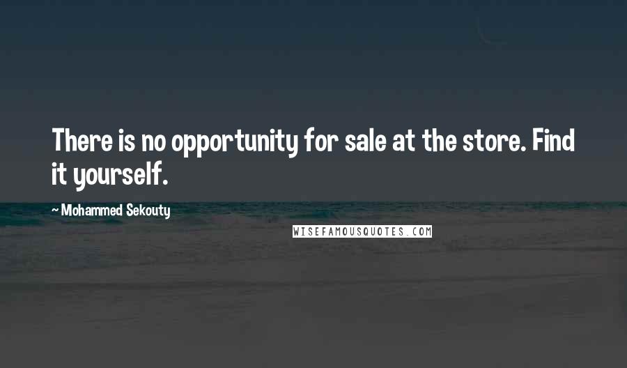 Mohammed Sekouty Quotes: There is no opportunity for sale at the store. Find it yourself.