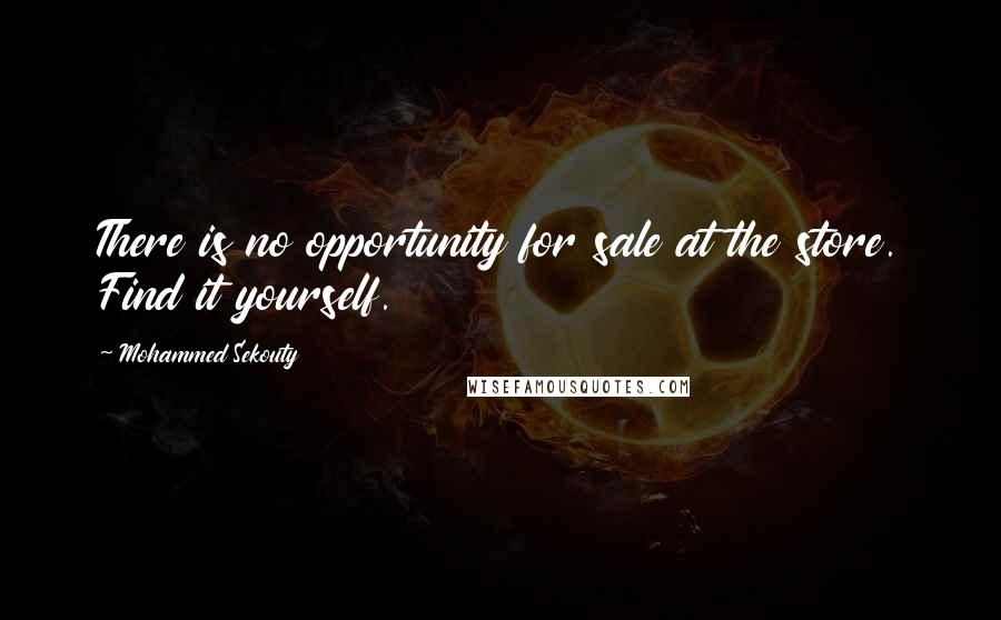 Mohammed Sekouty Quotes: There is no opportunity for sale at the store. Find it yourself.