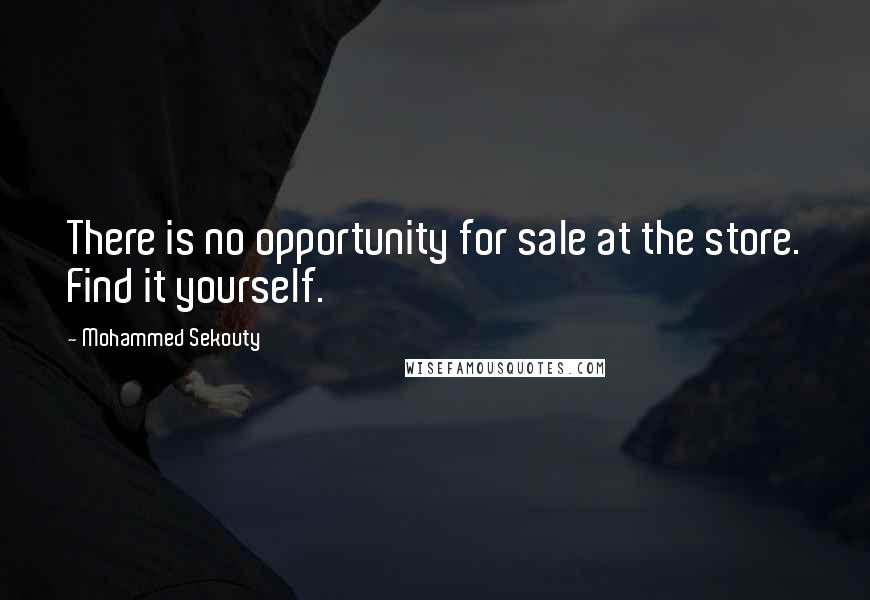 Mohammed Sekouty Quotes: There is no opportunity for sale at the store. Find it yourself.