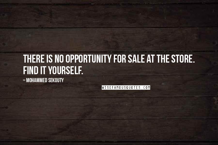 Mohammed Sekouty Quotes: There is no opportunity for sale at the store. Find it yourself.