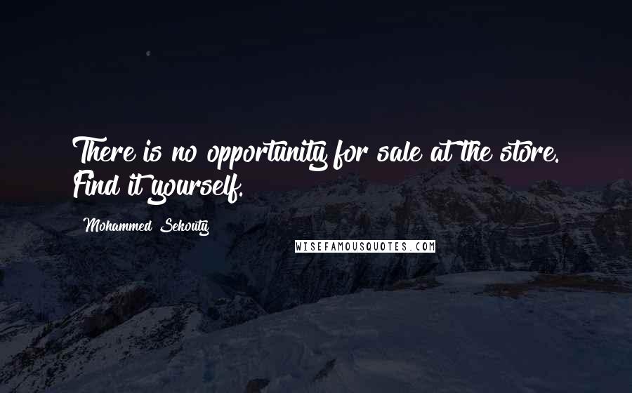 Mohammed Sekouty Quotes: There is no opportunity for sale at the store. Find it yourself.