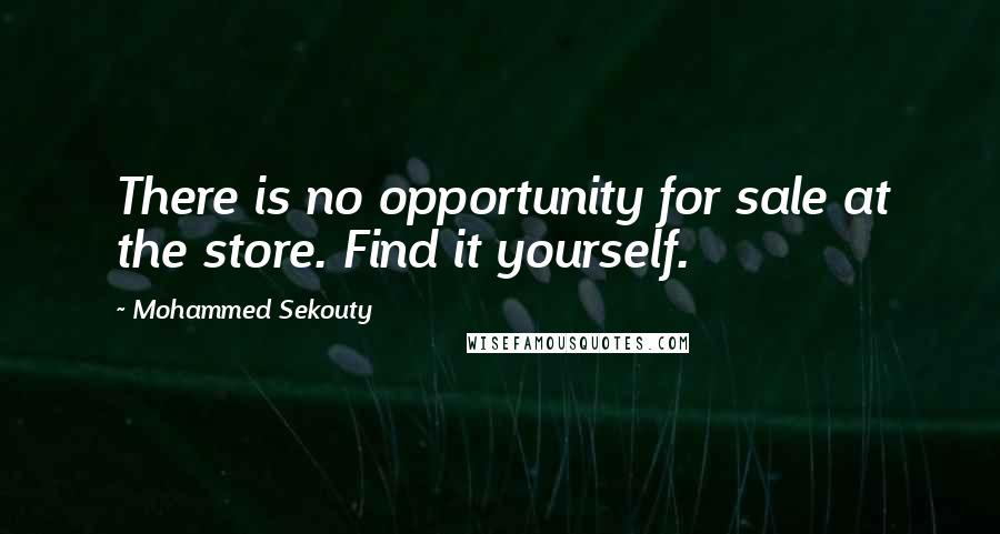 Mohammed Sekouty Quotes: There is no opportunity for sale at the store. Find it yourself.