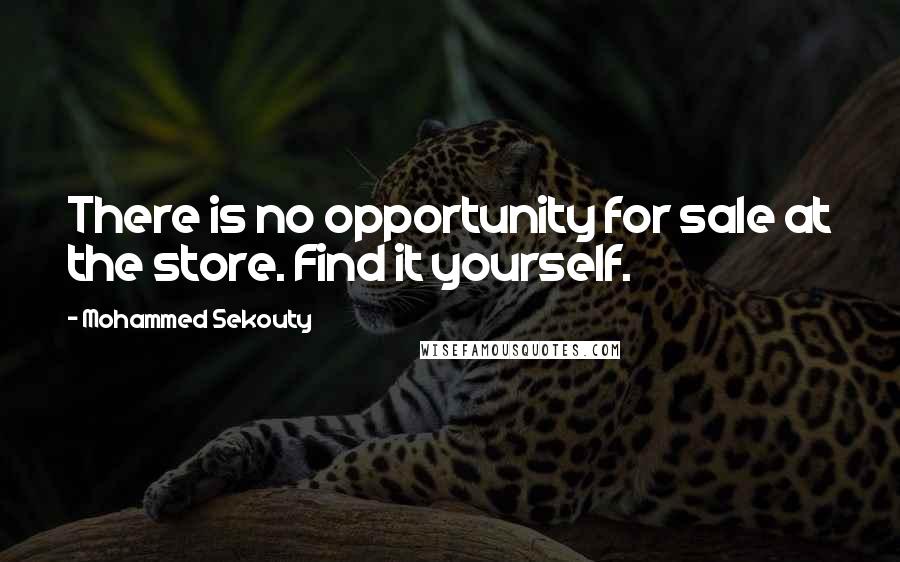 Mohammed Sekouty Quotes: There is no opportunity for sale at the store. Find it yourself.
