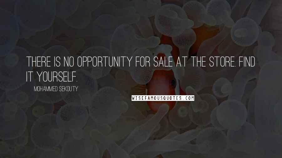 Mohammed Sekouty Quotes: There is no opportunity for sale at the store. Find it yourself.
