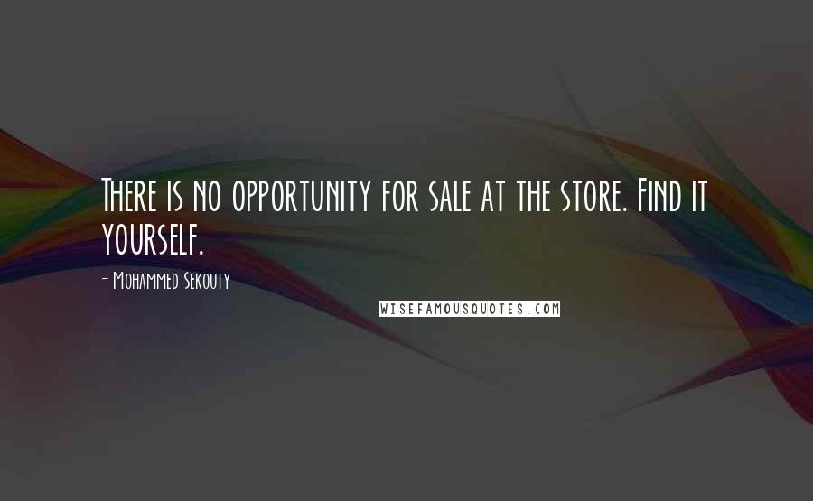 Mohammed Sekouty Quotes: There is no opportunity for sale at the store. Find it yourself.