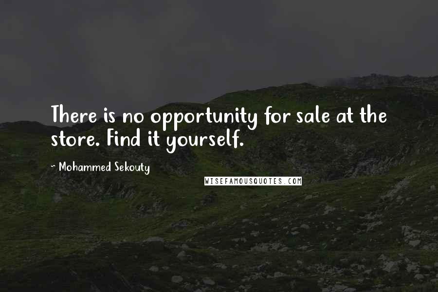 Mohammed Sekouty Quotes: There is no opportunity for sale at the store. Find it yourself.