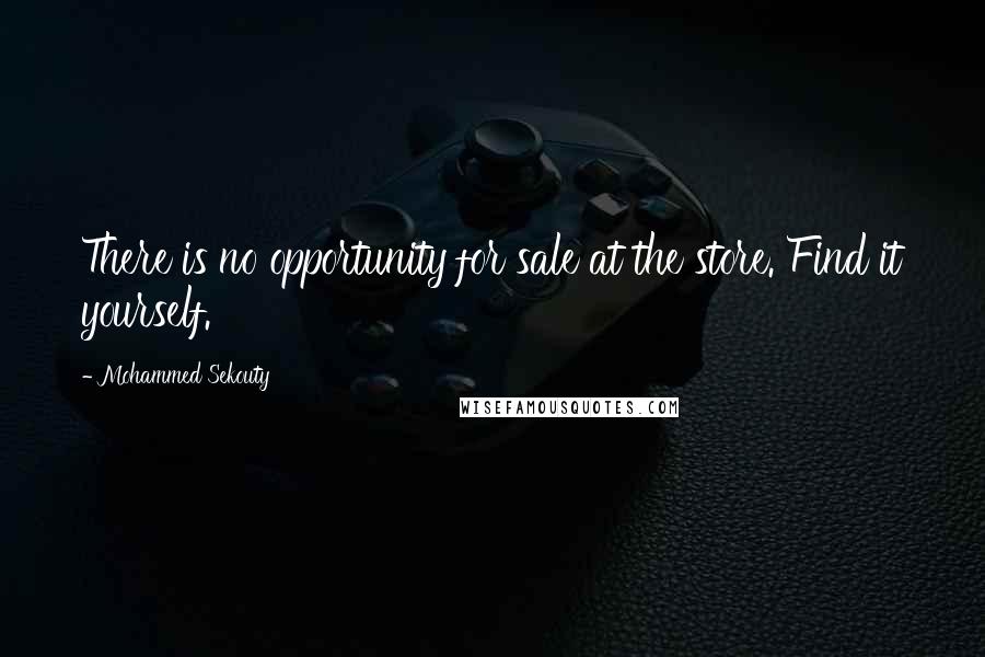 Mohammed Sekouty Quotes: There is no opportunity for sale at the store. Find it yourself.