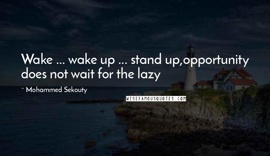 Mohammed Sekouty Quotes: Wake ... wake up ... stand up,opportunity does not wait for the lazy