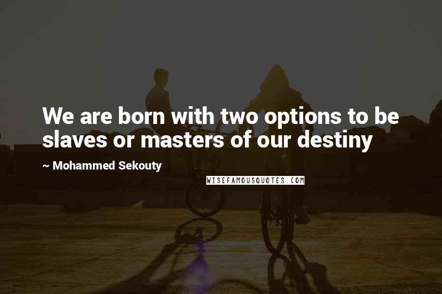 Mohammed Sekouty Quotes: We are born with two options to be slaves or masters of our destiny