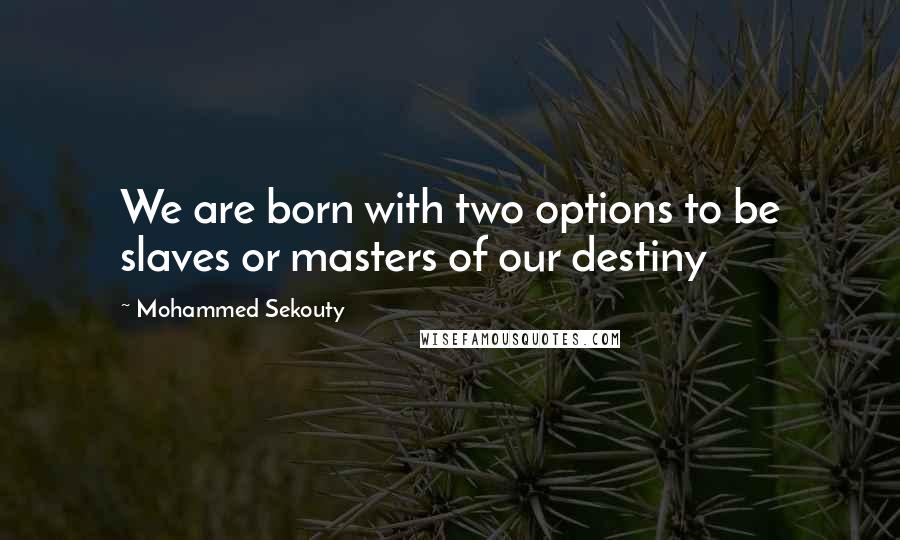 Mohammed Sekouty Quotes: We are born with two options to be slaves or masters of our destiny