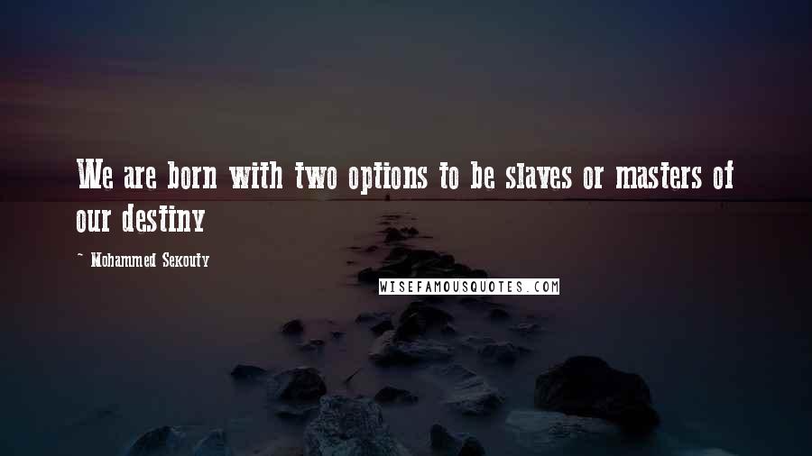 Mohammed Sekouty Quotes: We are born with two options to be slaves or masters of our destiny