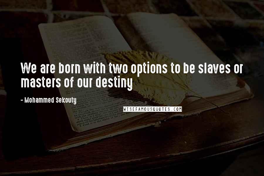 Mohammed Sekouty Quotes: We are born with two options to be slaves or masters of our destiny