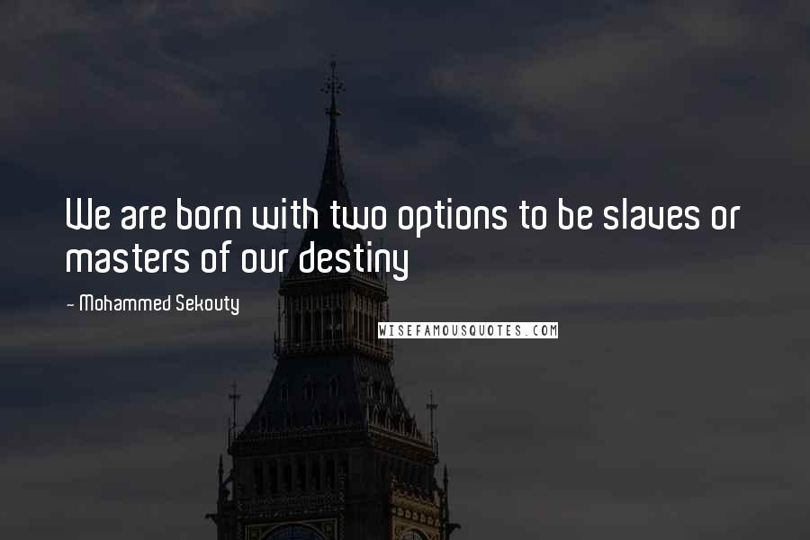 Mohammed Sekouty Quotes: We are born with two options to be slaves or masters of our destiny