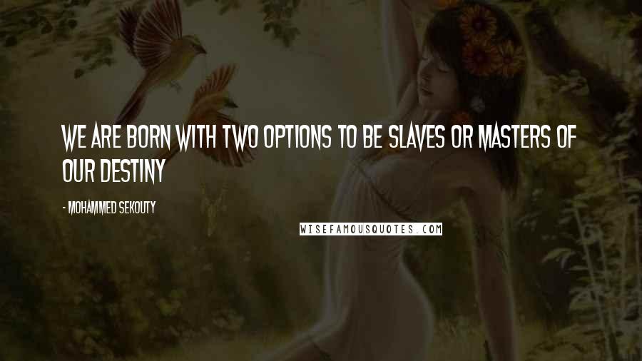 Mohammed Sekouty Quotes: We are born with two options to be slaves or masters of our destiny