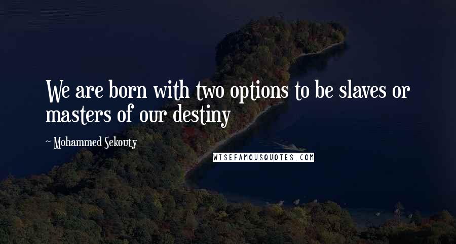 Mohammed Sekouty Quotes: We are born with two options to be slaves or masters of our destiny