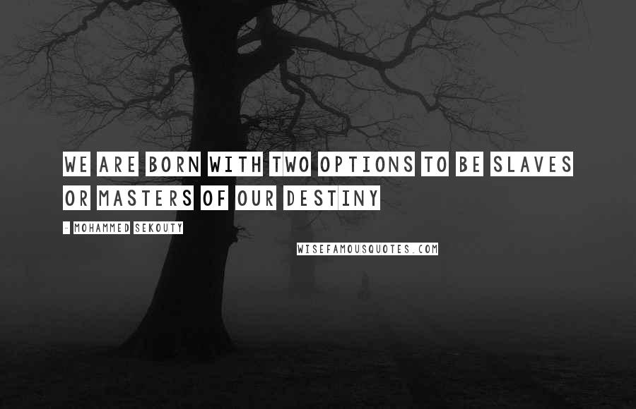 Mohammed Sekouty Quotes: We are born with two options to be slaves or masters of our destiny