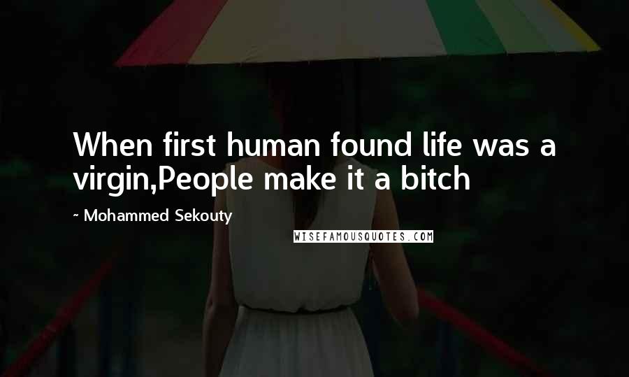 Mohammed Sekouty Quotes: When first human found life was a virgin,People make it a bitch