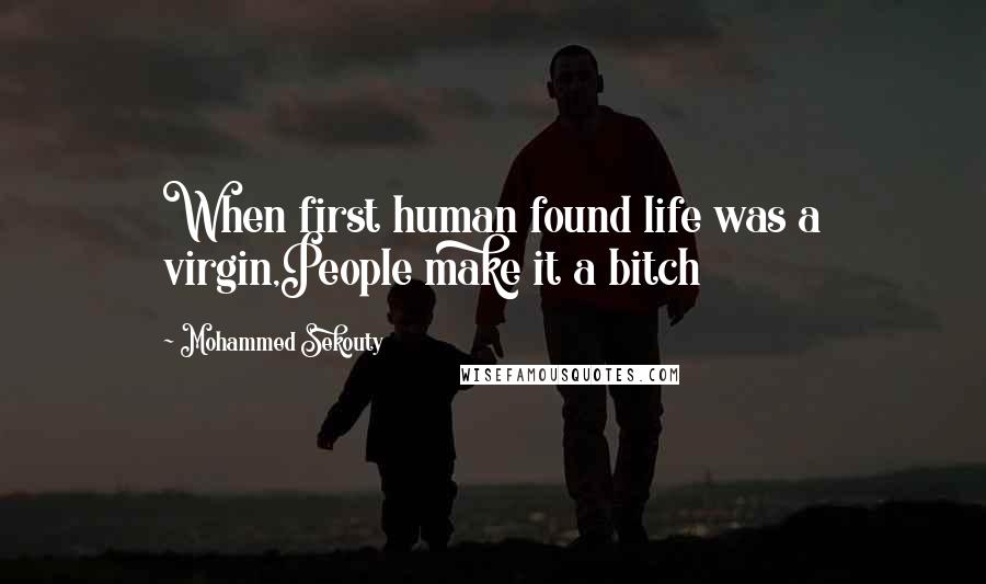 Mohammed Sekouty Quotes: When first human found life was a virgin,People make it a bitch